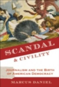 Scandal and Civility: Journalism and the Birth of American Democracy