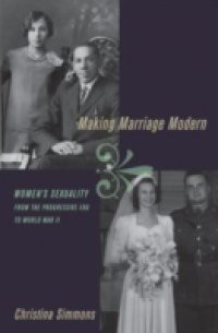 Making Marriage Modern: Womens Sexuality from the Progressive Era to World War II