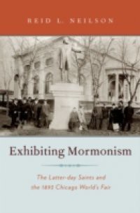 Exhibiting Mormonism: The Latter-day Saints and the 1893 Chicago Worlds Fair