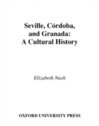 Seville, Cordoba, and Granada: A Cultural History