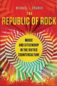 Republic of Rock: Music and Citizenship in the Sixties Counterculture