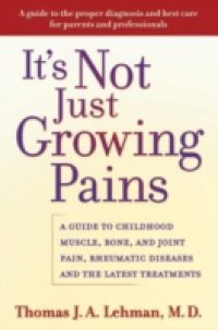 Its Not Just Growing Pains: A Guide to Childhood Muscle, Bone, and Joint Pain, Rheumatic Diseases, and the Latest Treatments