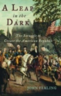 Leap in the Dark: The Struggle to Create the American Republic