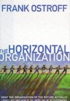 Horizontal Organization: What the Organization of the Future Actually Looks Like and How It Delivers Value to Customers