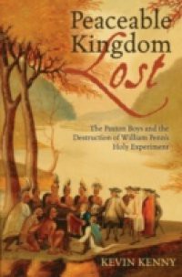 Peaceable Kingdom Lost: The Paxton Boys and the Destruction of William Penn's Holy Experiment