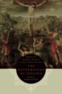 Reformation of Feeling: Shaping the Religious Emotions in Early Modern Germany