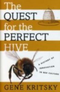 Quest for the Perfect Hive: A History of Innovation in Bee Culture