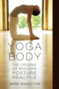 Yoga Body: The Origins of Modern Posture Practice