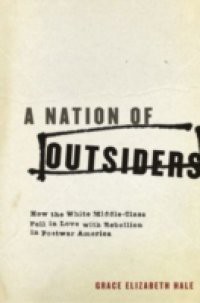 Nation of Outsiders: How the White Middle Class Fell in Love with Rebellion in Postwar America