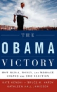 Obama Victory: How Media, Money, and Message Shaped the 2008 Election