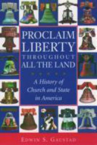 Proclaim Liberty Throughout All the Land: A History of Church and State in America