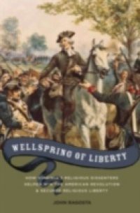 Wellspring of Liberty: How Virginias Religious Dissenters Helped Win the American Revolution and Secured Religious Liberty