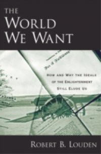 World We Want: How and Why the Ideals of the Enlightenment Still Elude Us