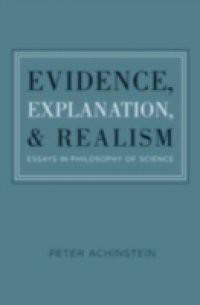 Evidence, Explanation, and Realism: Essays in Philosophy of Science