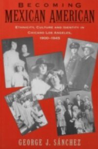 Becoming Mexican American: Ethnicity, Culture, and Identity in Chicano Los Angeles, 1900-1945