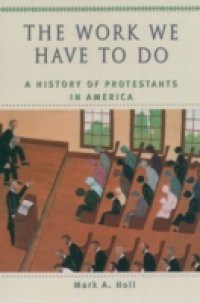 Work We Have to Do: A History of Protestants in America