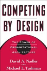 Competing by Design: The Power of Organizational Architecture