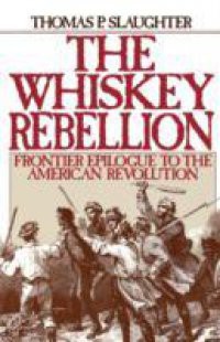 Whiskey Rebellion: Frontier Epilogue to the American Revolution