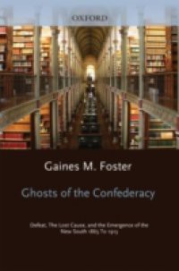 Ghosts of the Confederacy: Defeat, the Lost Cause, and the Emergence of the New South, 1865-1913