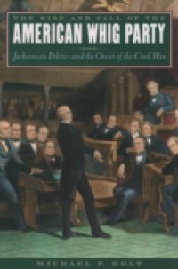 Rise and Fall of the American Whig Party: Jacksonian Politics and the Onset of the Civil War