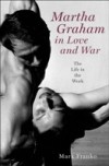 Martha Graham in Love and War: The Life in the Work