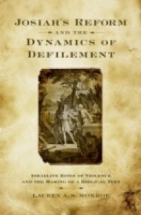 Josiahs Reform and the Dynamics of Defilement: Israelite Rites of Violence and the Making of a Biblical Text