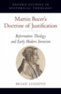 Martin Bucers Doctrine of Justification: Reformation Theology and Early Modern Irenicism