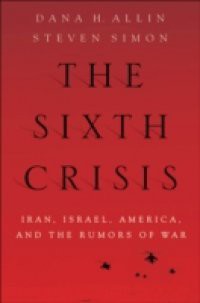 Sixth Crisis: Iran, Israel, America, and the Rumors of War