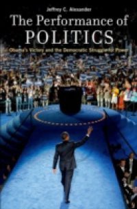 Performance of Politics: Obamas Victory and the Democratic Struggle for Power