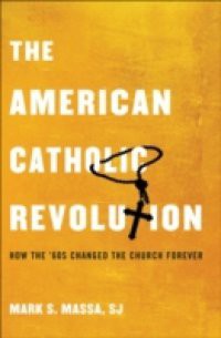 American Catholic Revolution: How the Sixties Changed the Church Forever