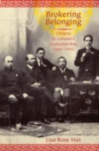 Brokering Belonging: Chinese in Canadas Exclusion Era, 1885-1945