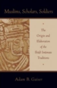 Muslims, Scholars, Soldiers: The Origin and Elaboration of the Ibadi Imamate Traditions