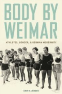 Body by Weimar: Athletes, Gender, and German Modernity