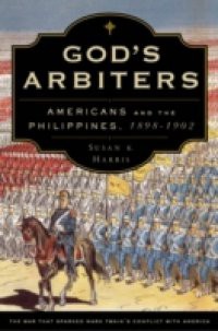 Gods Arbiters: Americans and the Philippines, 1898-1902