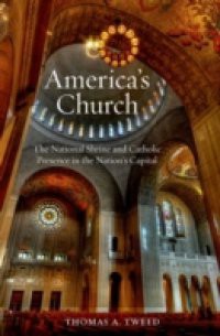 Americas Church: The National Shrine and Catholic Presence in the Nations Capital