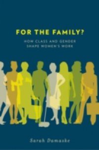 For the Family?: How Class and Gender Shape Womens Work