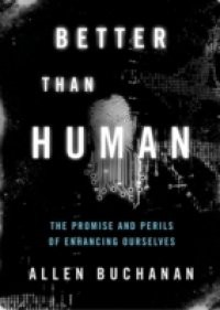 Better than Human: The Promise and Perils of Enhancing Ourselves