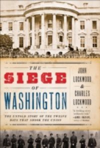 Siege of Washington: The Untold Story of the Twelve Days That Shook the Union