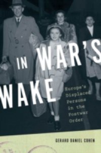 In Wars Wake: Europes Displaced Persons in the Postwar Order