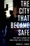 City That Became Safe: New Yorks Lessons for Urban Crime and Its Control