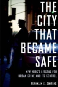 City That Became Safe: New Yorks Lessons for Urban Crime and Its Control