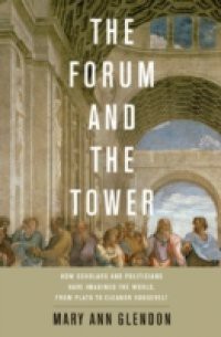 Forum and the Tower: How Scholars and Politicians Have Imagined the World, from Plato to Eleanor Roosevelt