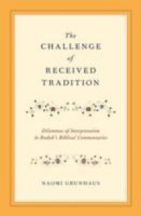 Challenge of Received Tradition: Dilemmas of Interpretation in Radak's Biblical Commentaries