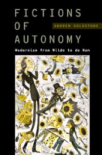 Fictions of Autonomy: Modernism from Wilde to de Man