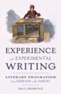 Experience and Experimental Writing: Literary Pragmatism from Emerson to the Jameses