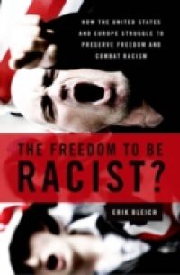 Freedom to Be Racist?: How the United States and Europe Struggle to Preserve Freedom and Combat Racism