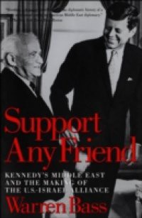 Support Any Friend: Kennedys Middle East and the Making of the U.S.-Israel Alliance