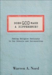 Does God Make a Difference?: Taking Religion Seriously in Our Schools and Universities