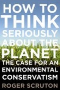 How to Think Seriously About the Planet: The Case for an Environmental Conservatism