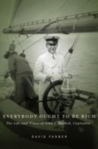 Everybody Ought to Be Rich: The Life and Times of John J. Raskob, Capitalist